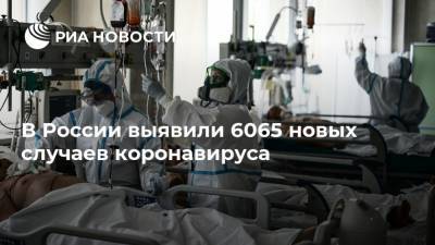 В России выявили 6065 новых случаев коронавируса - ria.ru - Россия - Москва