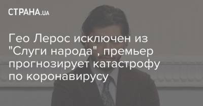 Гео Лерос - Гео Лерос исключен из "Слуги народа", премьер прогнозирует катастрофу по коронавирусу - strana.ua - Сша