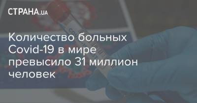 Количество больных Covid-19 в мире превысило 31 миллион человек - strana.ua - Россия - Украина - Сша - Индия - Бразилия