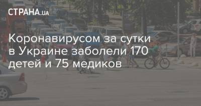 Коронавирусом за сутки в Украине заболели 170 детей и 75 медиков - strana.ua - Украина