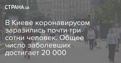Кличко - В Киеве коронавирусом заразились почти три сотни человек. Общее число заболевших достигает 20 000 - strana.ua - Украина - Киев
