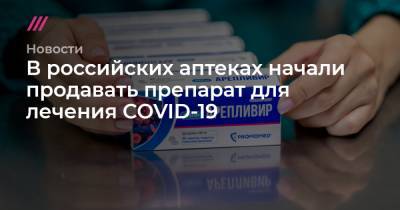 В российских аптеках начали продавать препарат для лечения COVID-19 - tvrain.ru