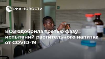 ВОЗ одобрила третью фазу испытаний растительного напитка от COVID-19 - ria.ru - Москва