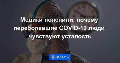 Медики пояснили, почему переболевшие COVID-19 люди чувствуют усталость - news.mail.ru