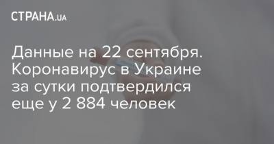Данные на 22 сентября. Коронавирус в Украине за сутки подтвердился еще у 2 884 человек - strana.ua - Украина