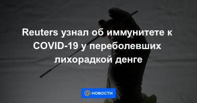 Reuters узнал об иммунитете к COVID-19 у переболевших лихорадкой денге - news.mail.ru - Сша