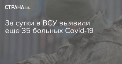 Руслан Хомчак - За сутки в ВСУ выявили еще 35 больных Covid-19 - strana.ua - Украина