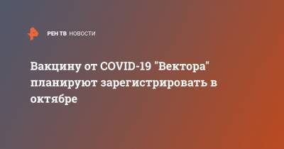 Вакцину от COVID-19 "Вектора" планируют зарегистрировать в октябре - ren.tv - Россия