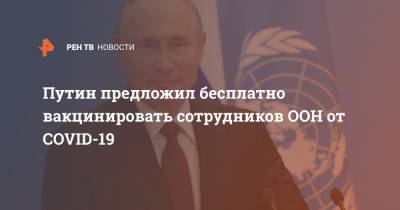 Владимир Путин - Путин предложил бесплатно вакцинировать сотрудников ООН от COVID-19 - ren.tv - Россия - Москва