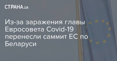 Шарль Мишель - Баренд Лейтс - Из-за заражения главы Евросовета Covid-19 перенесли саммит ЕС по Беларуси - strana.ua - Украина - Белоруссия - Евросоюз