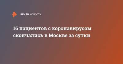 16 пациентов с коронавирусом скончались в Москве за сутки - ren.tv - Россия - Москва