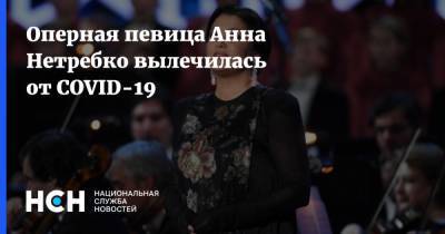 Анна Нетребко - Оперная певица Анна Нетребко вылечилась от COVID-19 - nsn.fm - Россия