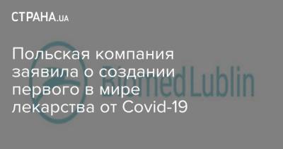 Польская компания заявила о создании первого в мире лекарства от Covid-19 - strana.ua