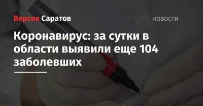 Коронавирус: за сутки в области выявили еще 104 заболевших - nversia.ru - Саратов - Саратовская обл.