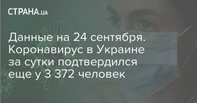 Данные на 24 сентября. Коронавирус в Украине за сутки подтвердился еще у 3 372 человек - strana.ua - Украина