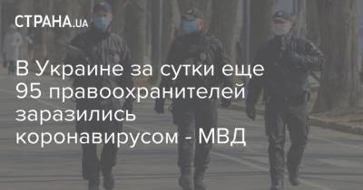Антон Геращенко - В Украине за сутки еще 95 правоохранителей заразились коронавирусом - МВД - strana.ua - Украина