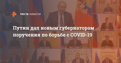 Владимир Путин - Путин дал новым губернаторам поручения по борьбе с COVID-19 - ren.tv - Россия