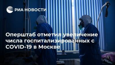 Оперштаб отметил увеличение числа госпитализированных с COVID-19 в Москве - ria.ru - Россия - Москва