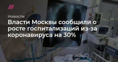 Власти Москвы сообщили о росте госпитализаций из-за коронавируса на 30% - tvrain.ru - Москва