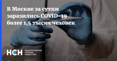 В Москве за сутки заразились COVID-19 более 1,5 тысяч человек - nsn.fm - Россия - Москва