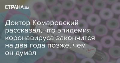 Евгений Комаровский - Доктор Комаровский рассказал, что эпидемия коронавируса закончится на два года позже, чем он думал - strana.ua - Украина - Киев