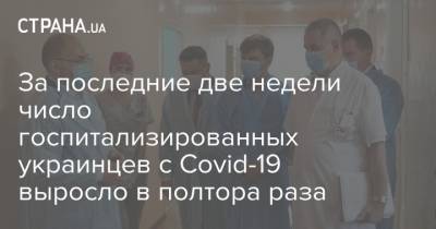 За последние две недели число госпитализированных украинцев с Covid-19 выросло в полтора раза - strana.ua - Украина