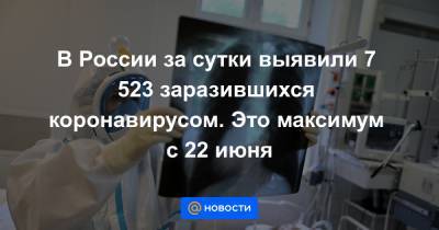В России за сутки выявили 7 523 заразившихся коронавирусом. Это максимум с 22 июня - news.mail.ru - Россия