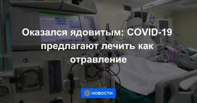 Оказался ядовитым: COVID-19 предлагают лечить как отравление - news.mail.ru
