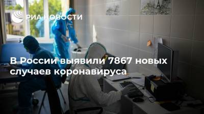 В России выявили 7867 новых случаев коронавируса - ria.ru - Россия - Москва