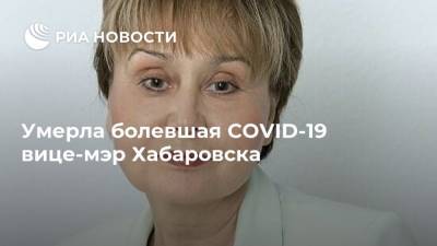 Ирина Шапиро - Умерла болевшая COVID-19 вице-мэр Хабаровска - ria.ru - Хабаровск
