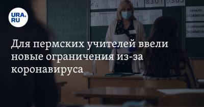 Для пермских учителей ввели новые ограничения из-за коронавируса - ura.news - Россия - Пермский край