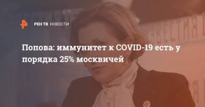 Анна Попова - Попова: иммунитет к COVID-19 есть у порядка 25% москвичей - ren.tv - Москва - Калининград