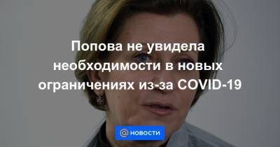 Анна Попова - Попова не увидела необходимости в новых ограничениях из-за COVID-19 - news.mail.ru