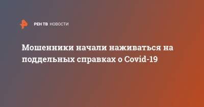 Мошенники начали наживаться на поддельных справках о Covid-19 - ren.tv - Россия - Москва