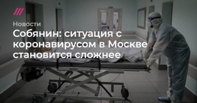 Собянин: ситуация с коронавирусом в Москве становится сложнее - tvrain.ru - Москва