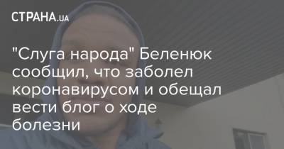 Жан Беленюк - Кира Рудык - "Слуга народа" Беленюк сообщил, что заболел коронавирусом и обещал вести блог о ходе болезни - strana.ua