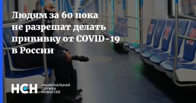 Людям за 60 пока не разрешат делать прививку от COVID-19 в России - nsn.fm - Россия