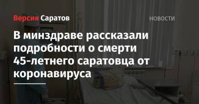 В минздраве рассказали подробности о смерти 45-летнего саратовца от коронавируса - nversia.ru - Саратовская обл.