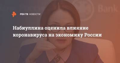 Эльвира Набиуллина - Набиуллина оценила влияние коронавируса на экономику России - ren.tv - Россия