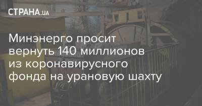 Минэнерго просит вернуть 140 миллионов из коронавирусного фонда на урановую шахту - strana.ua