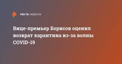 Юрий Борисов - Вице-премьер Борисов оценил возврат карантина из-за волны COVID-19 - ren.tv - Россия