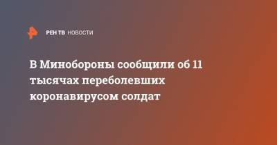 В Минобороны сообщили об 11 тысячах переболевших коронавирусом солдат - ren.tv - Россия