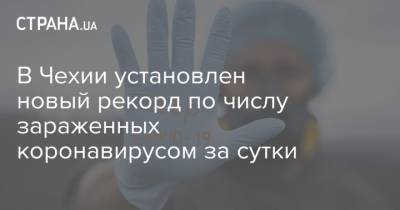 В Чехии установлен новый рекорд по числу зараженных коронавирусом за сутки - strana.ua - Чехия