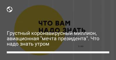 Грустный коронавирусный миллион, авиационная "мечта президента". Что надо знать утром - liga.net - Украина