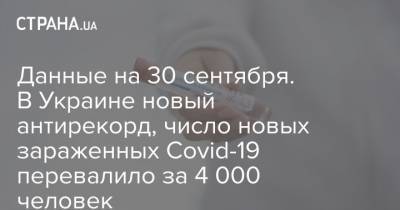 Данные на 30 сентября. В Украине новый антирекорд, число новых зараженных Covid-19 перевалило за 4 000 человек - strana.ua - Украина