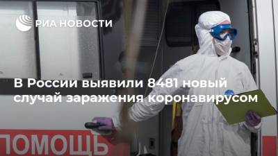 В России выявили 8481 новый случай заражения коронавирусом - ria.ru - Россия - Москва
