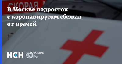 В Москве подросток с коронавирусом сбежал от врачей - nsn.fm - Москва