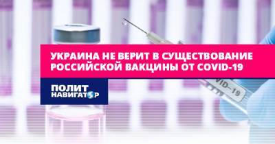 Максим Степанов - Украина не верит в существование российской вакцины от Covid-19 - politnavigator.net - Россия - Украина
