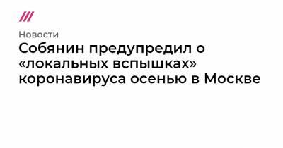 Собянин предупредил о «локальных вспышках» коронавируса осенью в Москве - tvrain.ru - Москва