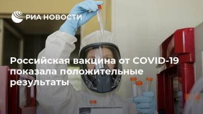Российская вакцина от COVID-19 показала положительные результаты - ria.ru - Россия - Москва